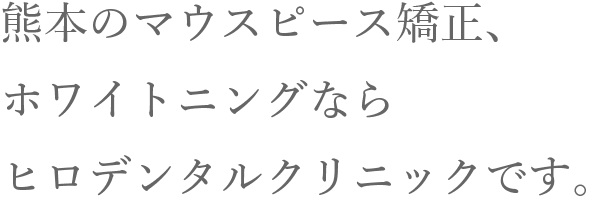 熊本のマウスピース矯正、ホワイトニングならヒロデンタルクリニックです。